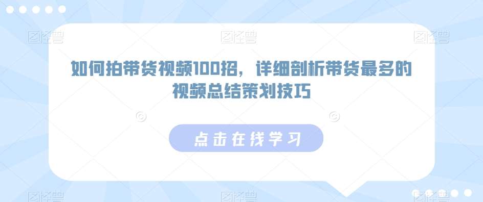如何拍带货视频100招,详细剖析带货最多的视频总结策划技巧-宇文网创