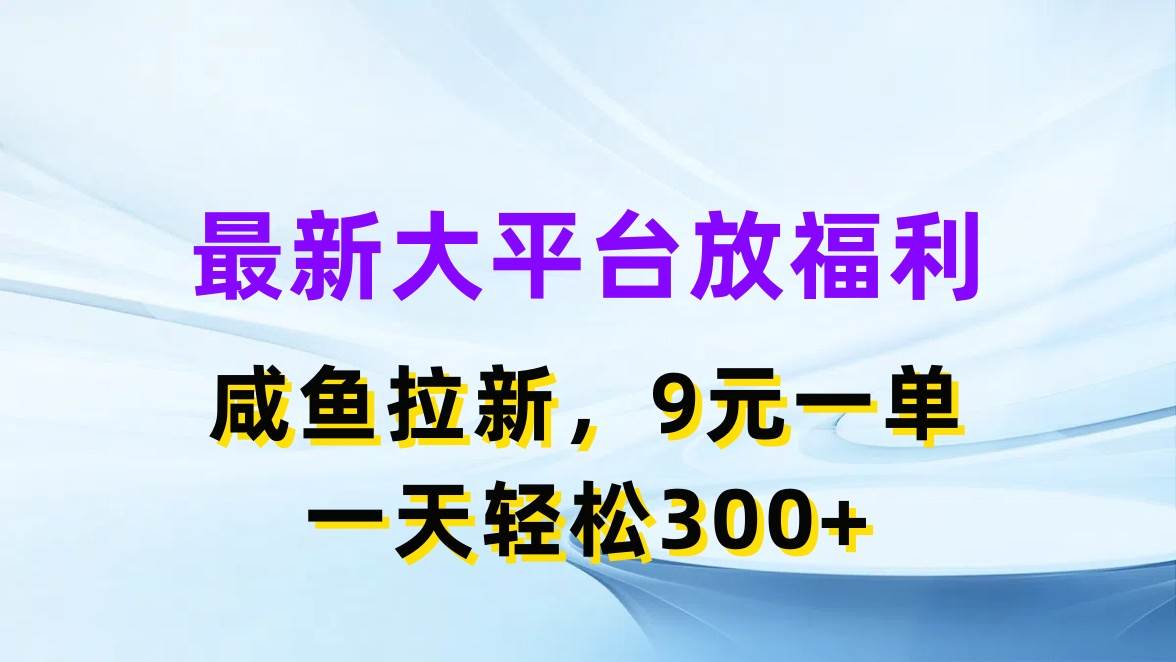 （11403期）最新蓝海项目，闲鱼平台放福利，拉新一单9元，轻轻松松日入300+-宇文网创