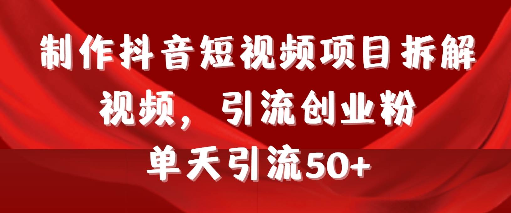 （9218期）制作抖音短视频项目拆解视频引流创业粉，一天引流50+教程+工具+素材-宇文网创