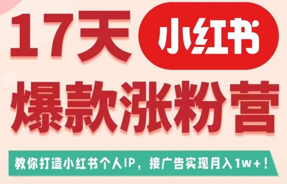 17天小红书爆款涨粉营（广告变现方向），教你打造小红书博主IP、接广告变现的-宇文网创