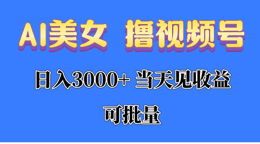 （10471期）AI美女 撸视频号分成，当天见收益，日入3000+，可批量！！！-宇文网创