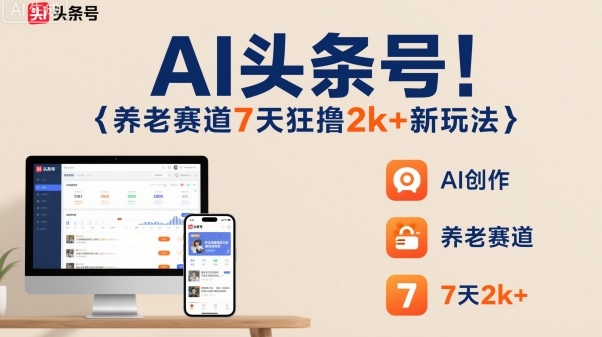 AI头条号，7天狂撸2k+，做养老赛道，新风口新玩法-宇文网创