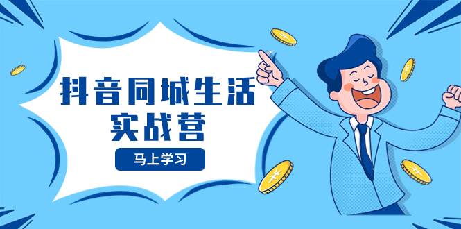 （8144期）抖音同城生活实战营，抓住抖音本地生活风口，让你的生意逆风翻盘-宇文网创