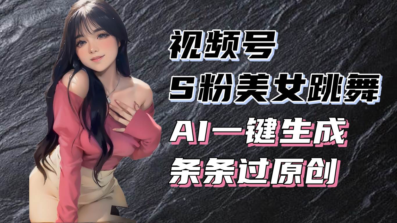 （13531期）揭秘视频号S粉美女跳舞赛道，一键生成原创视频，收益翻倍！-宇文网创