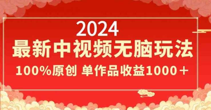 2024最新中视频无脑玩法，作品制作简单，100%原创，单作品收益1000＋【揭秘】-宇文网创