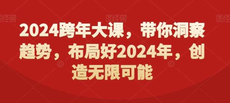 2024跨年大课，​带你洞察趋势，布局好2024年，创造无限可能-宇文网创