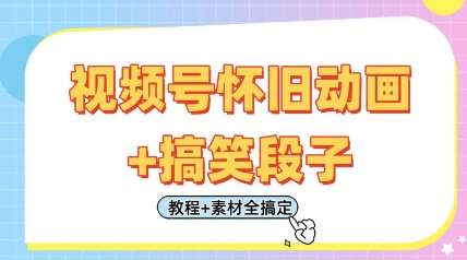 视频号怀旧动画+搞笑段子，轻松日入4张，只需会剪辑，教程+素材全搞定-宇文网创