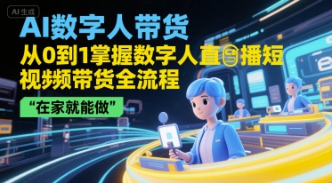 AI数字人带货，从0到1掌握数字人直播短视频带货全流程，在家就能做-宇文网创