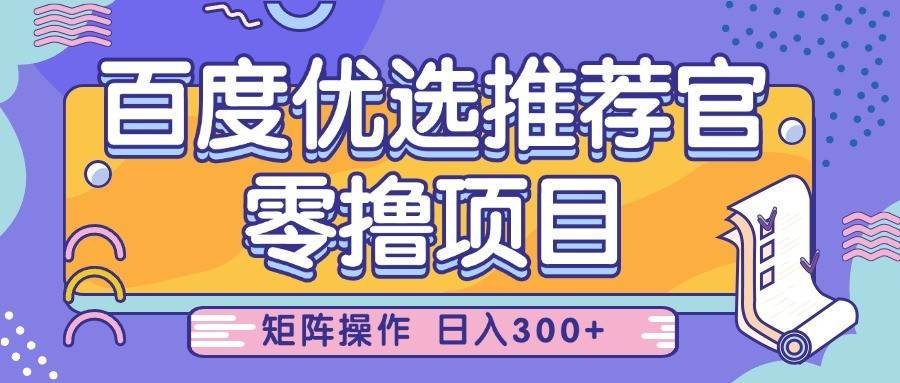 百度优选推荐官,零撸项目,简单好操作,小白也可轻松上手,矩阵操作,日入300+-宇文网创