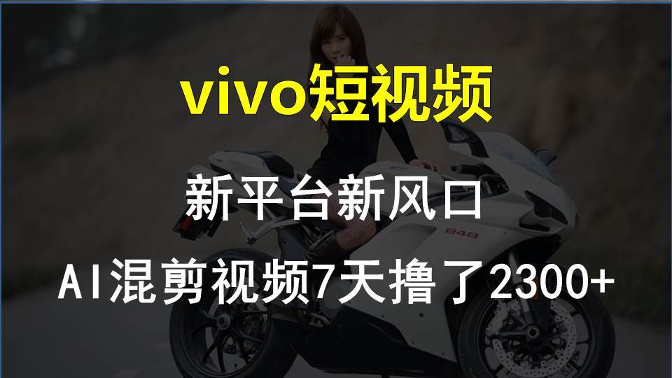 （10357期）vivo短视频:新平台新风口，AI混剪视频7天撸了2300+-宇文网创