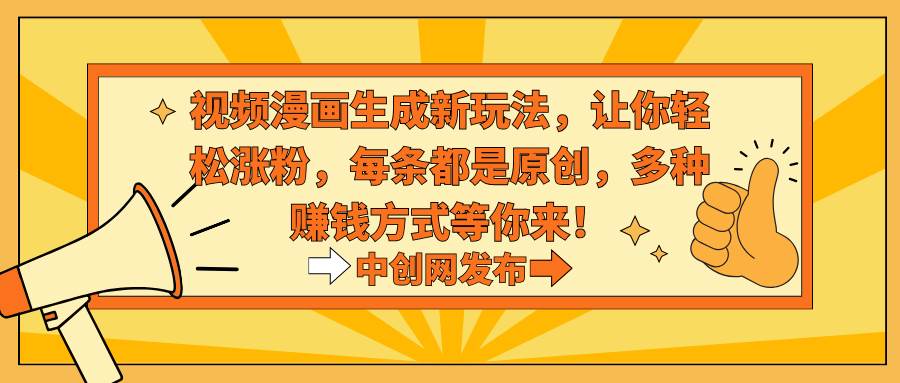 （8888期）视频漫画生成新玩法，让你轻松涨粉，每条都是原创，多种赚钱方式等你来！-宇文网创