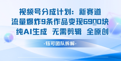 视频号新玩法 9条作品变现6.9k 纯AI生成无需剪辑全原创-宇文网创