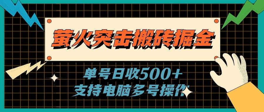 （11170期）萤火突击搬砖掘金，单日500+，支持电脑批量操作-宇文网创