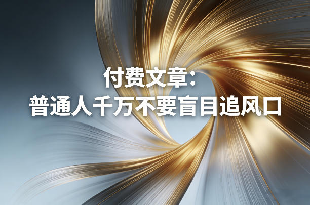 付费文章：普通人千万不要盲目追风口-宇文网创