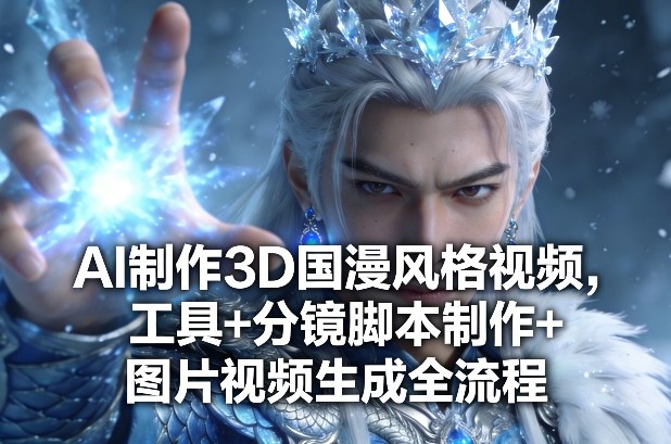 AI制作3D国漫风格视频，工具+分镜脚本制作+图片视频生成全流程-宇文网创