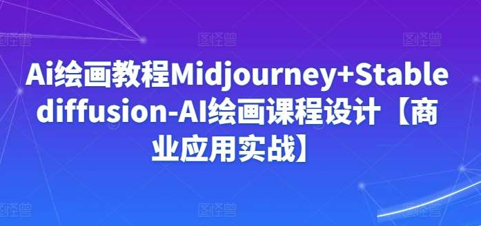 Ai绘画教程Midjourney+Stablediffusion-AI绘画课程设计【商业应用实战】-宇文网创
