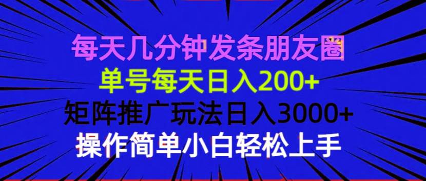 （13919期）每天几分钟发条朋友圈 单号每天日入200+ 矩阵推广玩法日入3000+ 操作简...-宇文网创