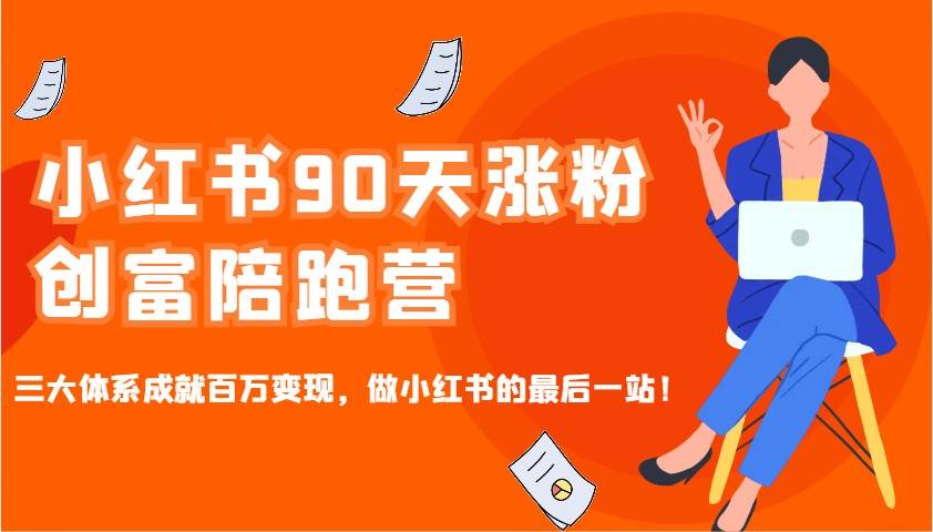 小红书90天涨粉创富陪跑营，三大体系成就百万变现，做小红书的最后一站！-宇文网创