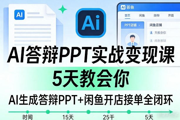 AI答辩PPT实战变现课，5天教会你，AI生成答辩PPT+闲鱼开店接单全闭环-宇文网创