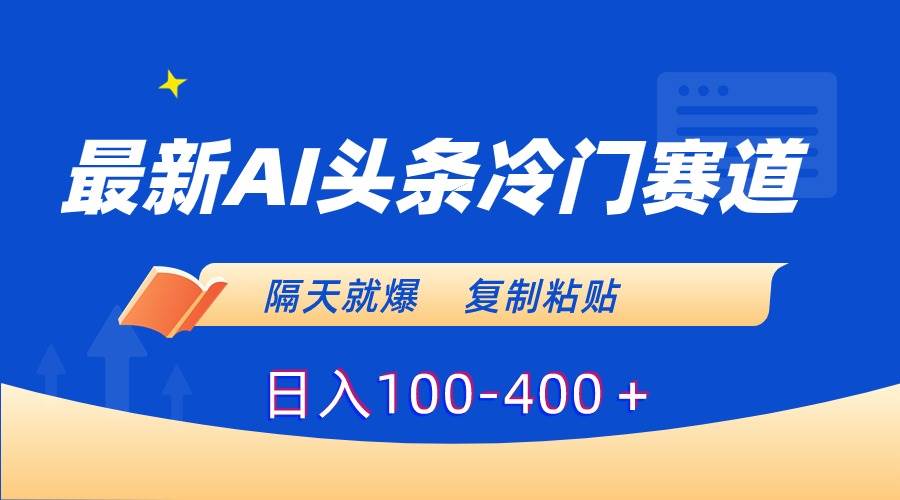 （8823期）最新AI头条冷门赛道，隔天就爆，复制粘贴日入100-400＋-宇文网创