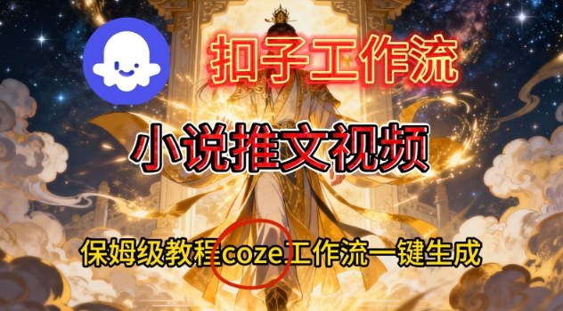 Coze扣子智能体工作流一键生成小说推文视频,保姆级搭建教学-宇文网创