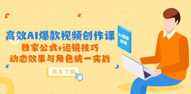 高效AI爆款视频创作课,独家公式+运镜技巧,动态效果与角色统一实战-宇文网创