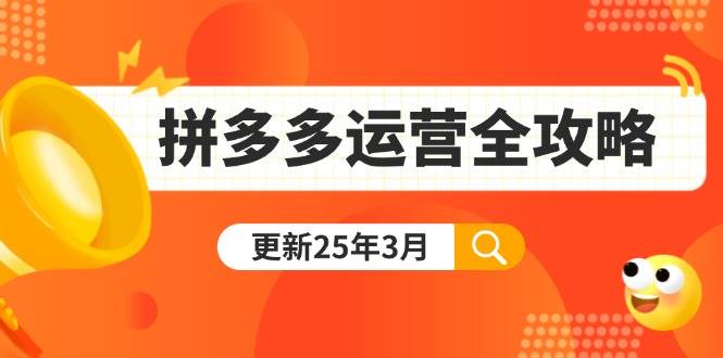 （14184期）拼多多运营全攻略：从0到日销千单,爆款内功+付费推广+黑科技(更新25年3月)-宇文网创