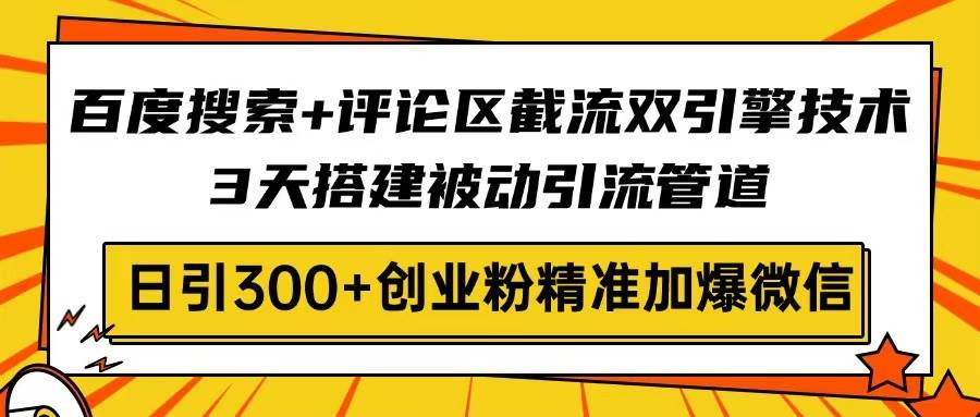 （14589期）百度搜索+评论区截流双引擎技术，3天搭建被动引流管道，日引300+创业粉…-宇文网创