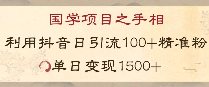 国学项目新玩法利用抖音引流精准国学粉日引100单人单日变现1500【揭秘】-宇文网创