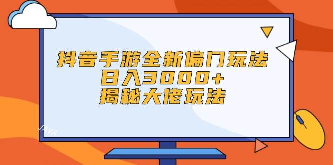 （12350期）抖音手游全新偏门玩法，日入3000+，揭秘大佬玩法-宇文网创