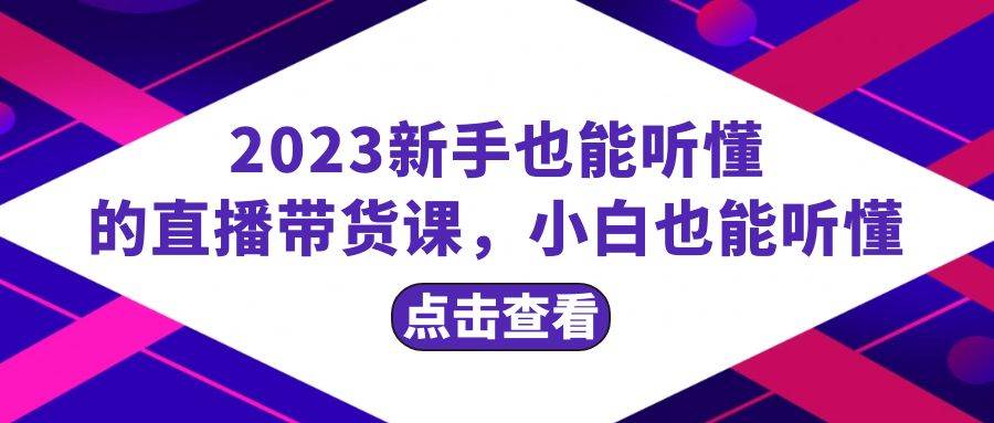 （8046期）2023新手也能听懂的直播带货课，小白也能听懂，20节完整-宇文网创