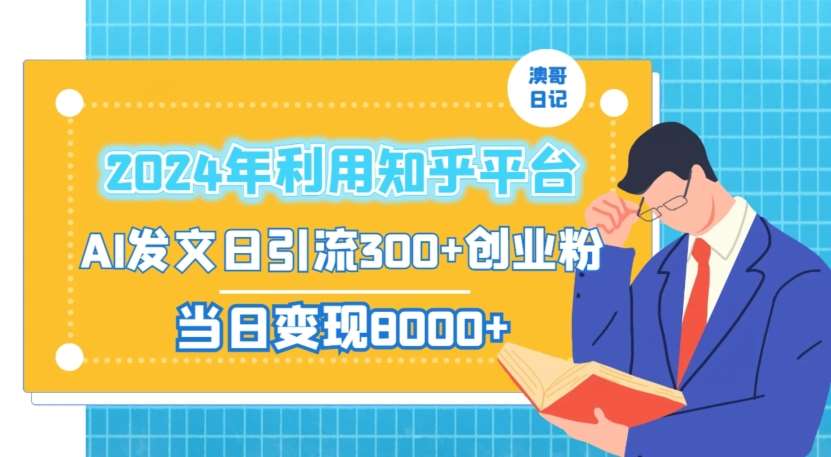 2024年利用知乎平台，AI发文日引流300+创业粉，当日变现1000+【揭秘】-宇文网创