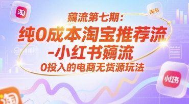 薅流第七期：纯0成本淘宝推荐流-小红书薅流最新版目，0投入的电商无货源玩法（附赠往期）-宇文网创