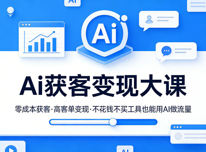 Ai获客变现大课,零成本获客,高客单变现,不花钱不买工具也能用AI做流量-宇文网创