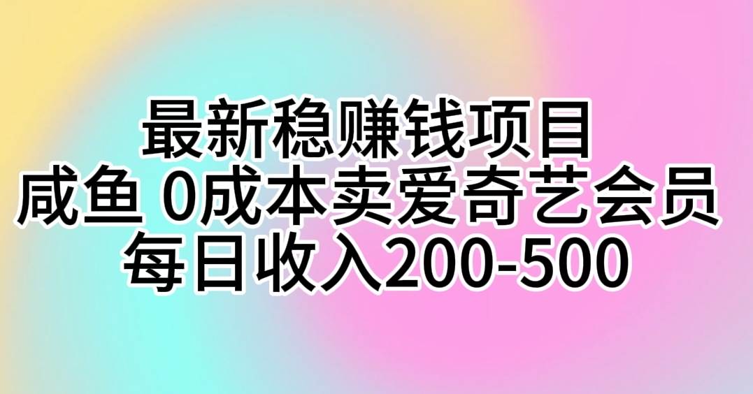 （10369期）最新稳赚钱项目 咸鱼 0成本卖爱奇艺会员 每日收入200-500-宇文网创