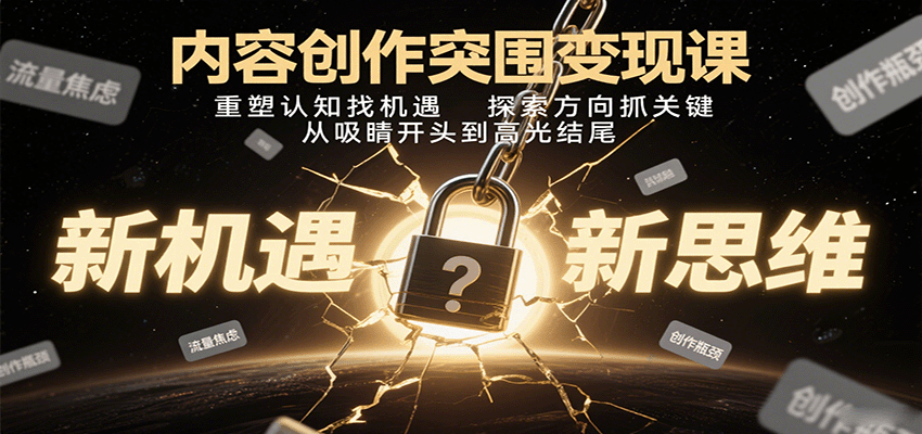 内容创作突围变现课：重塑认知找机遇，探索方向抓关键，从吸睛开头到高光结尾-宇文网创