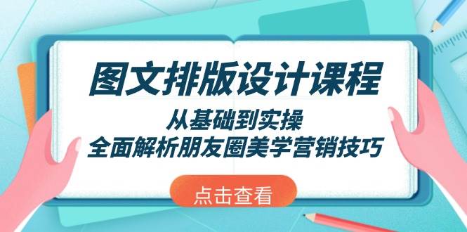 （13990期）图文排版设计课程，从基础到实操，全面解析朋友圈美学营销技巧-宇文网创