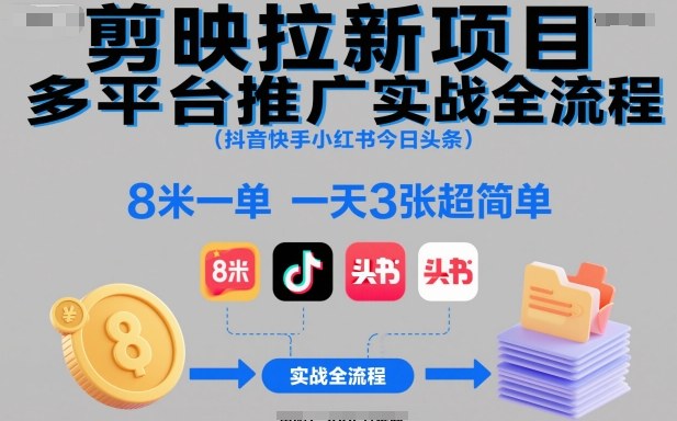 剪映拉新项目多平台推广实战全流程（抖音快手小红书今日头条），8米一单，一天3张超简单-宇文网创