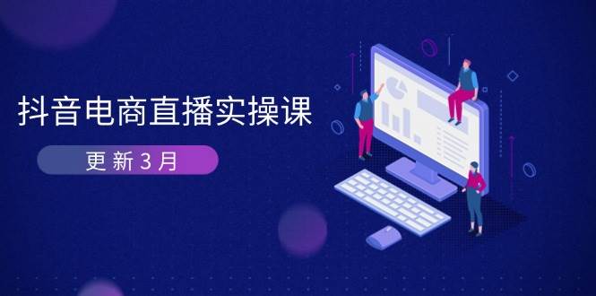 （14253期）抖音电商直播实操课-更新3月 深度剖析算法机制 快速提升直播GMV与带货变现-宇文网创