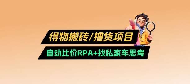 得物搬砖撸货项目_自动比价RPA+找私车思考v2.0-宇文网创