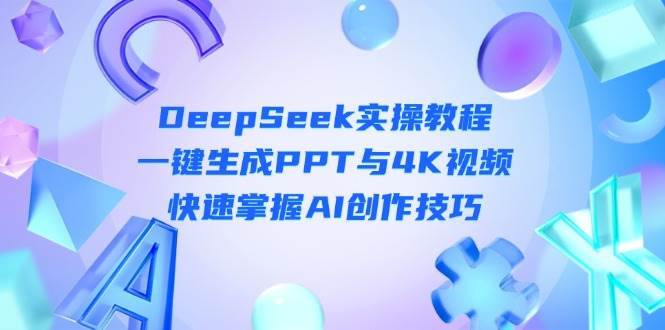 DeepSeek入门实操教程：一键生成PPT与4K视频，快速掌握AI创作技巧-宇文网创