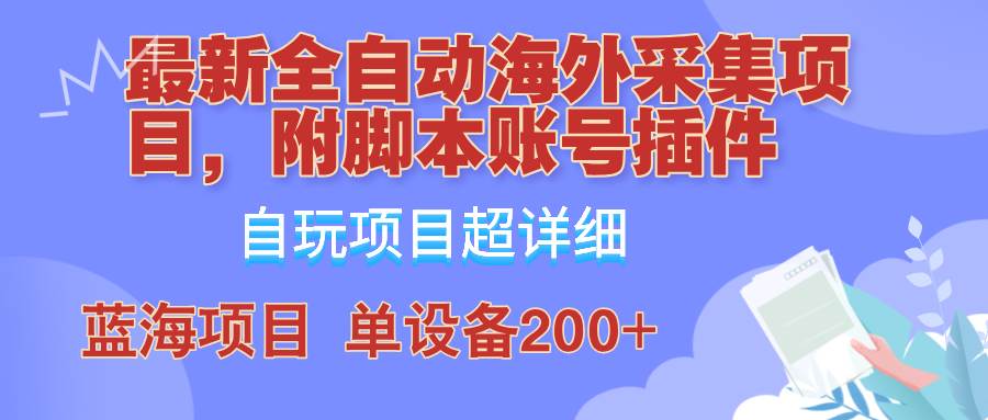 （12646期）全自动海外采集项目，带脚本账号插件教学，号称单日200+-宇文网创