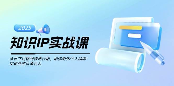 知识IP实战课，从设立目标到快速行动，助你孵化个人品牌，实现商业价值百万-宇文网创