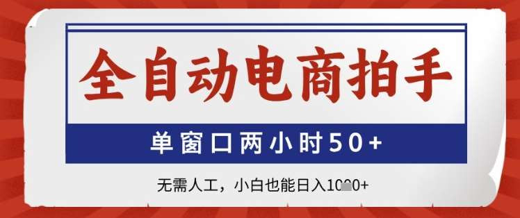 全自动电商拍手，单窗口两小时50+，无需人工，小白也能日入1k+【揭秘】-宇文网创