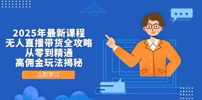 2025年最新课程，无人直播带货全攻略，从零到精通，高佣金玩法揭秘-宇文网创