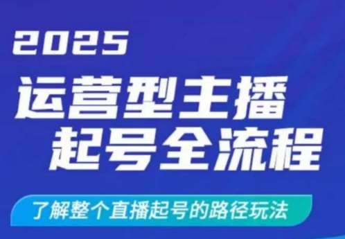 2025运营型主播起号全流程，了解整个直播起号的路径玩法（全程一个半小时，干货满满）-宇文网创