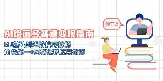 AI绘画多赛道变现指南：MJ基础到进阶技巧拆解，角色统一+风格迁移应用指南-宇文网创