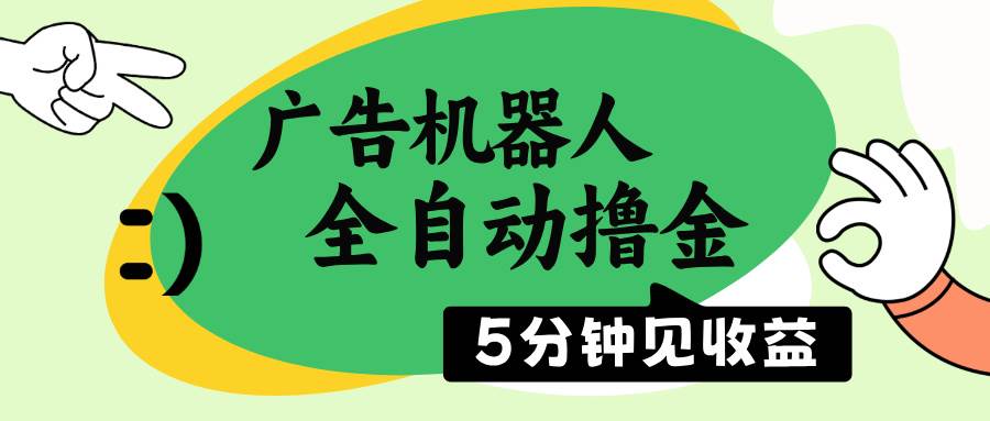 （14299期）广告机器人全自动撸金，5分钟见收益，无需人工，单机日入500+-宇文网创