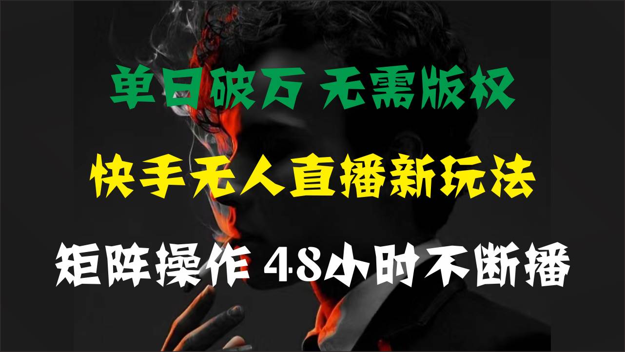 （11142期）单日破万，快手无人直播新玩法，无需版权，支持矩阵操作，48小时不断播-宇文网创