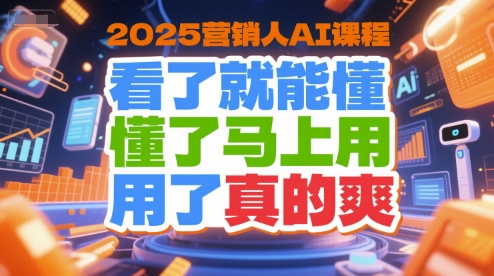 2025营销人AI课程，看了就能懂，懂了马上用，用了真的爽-宇文网创